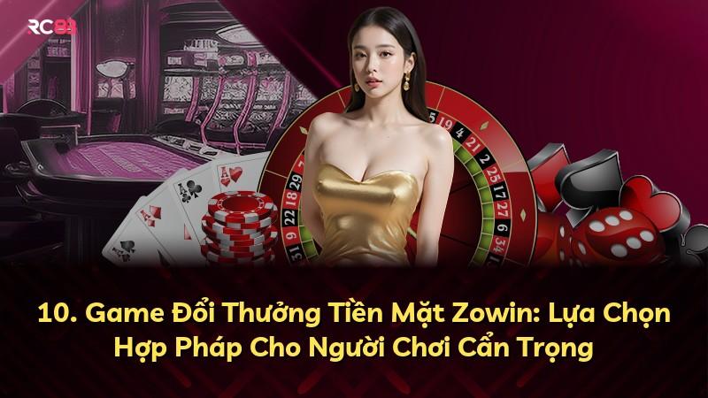 10. Game Đổi Thưởng Tiền Mặt Zowin: Lựa Chọn Hợp Pháp Cho Người Chơi Cẩn Trọng
