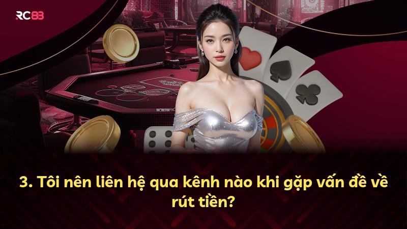 3. Tôi nên liên hệ qua kênh nào khi gặp vấn đề về rút tiền?