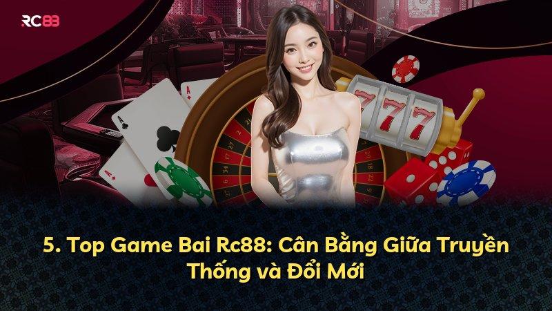 5. Top Game Bai Rc88: Cân Bằng Giữa Truyền Thống và Đổi Mới