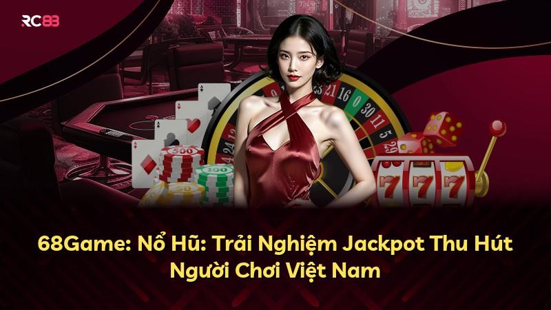 68Game: Nổ Hũ: Trải Nghiệm Jackpot Thu Hút Người Chơi Việt Nam