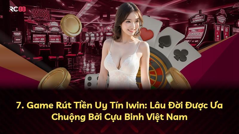 7. Game Rút Tiền Uy Tín Iwin: Lâu Đời Được Ưa Chuộng Bởi Cựu Binh Việt Nam