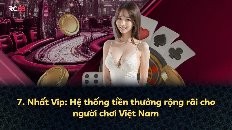 7. Nhất Vip: Hệ thống tiền thưởng rộng rãi cho người chơi Việt Nam