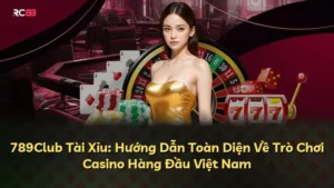 789Club Tài Xỉu: Hướng Dẫn Toàn Diện Về Trò Chơi Casino Hàng Đầu Việt Nam