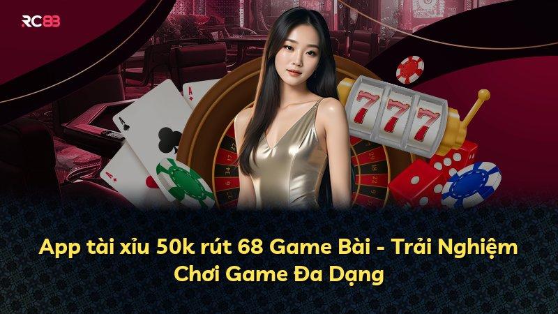 App tài xỉu 50k rút 68 Game Bài - Trải Nghiệm Chơi Game Đa Dạng