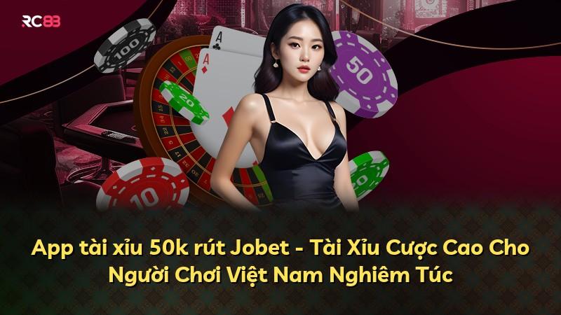 App tài xỉu 50k rút Jobet - Tài Xỉu Cược Cao Cho Người Chơi Việt Nam Nghiêm Túc