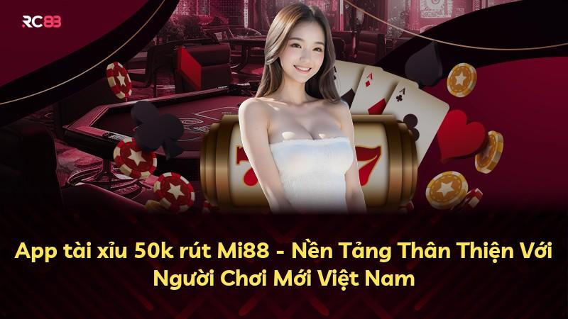 App tài xỉu 50k rút Mi88 - Nền Tảng Thân Thiện Với Người Chơi Mới Việt Nam