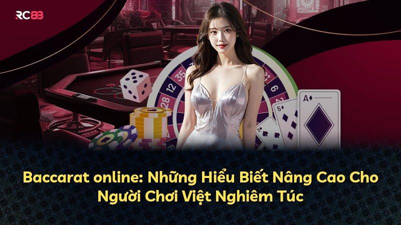 Baccarat online: Những Hiểu Biết Nâng Cao Cho Người Chơi Việt Nghiêm Túc