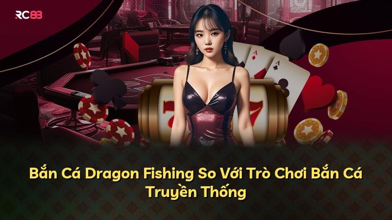 Bắn Cá Dragon Fishing So Với Trò Chơi Bắn Cá Truyền Thống