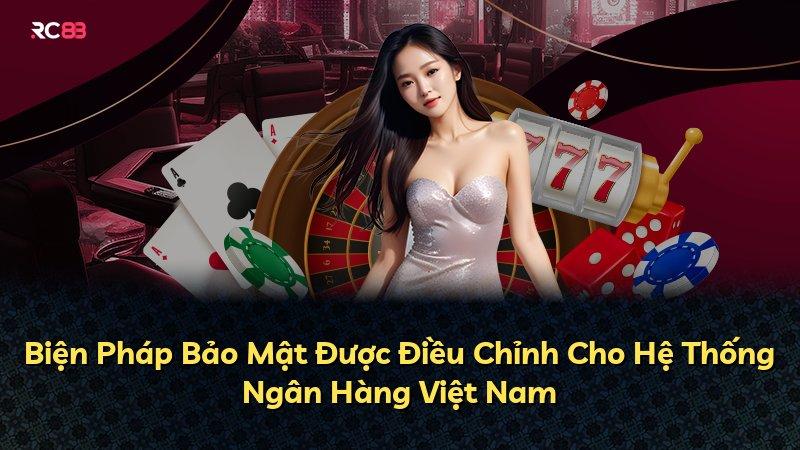 Biện Pháp Bảo Mật Được Điều Chỉnh Cho Hệ Thống Ngân Hàng Việt Nam