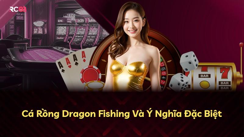 Cá Rồng Dragon Fishing Và Ý Nghĩa Đặc Biệt