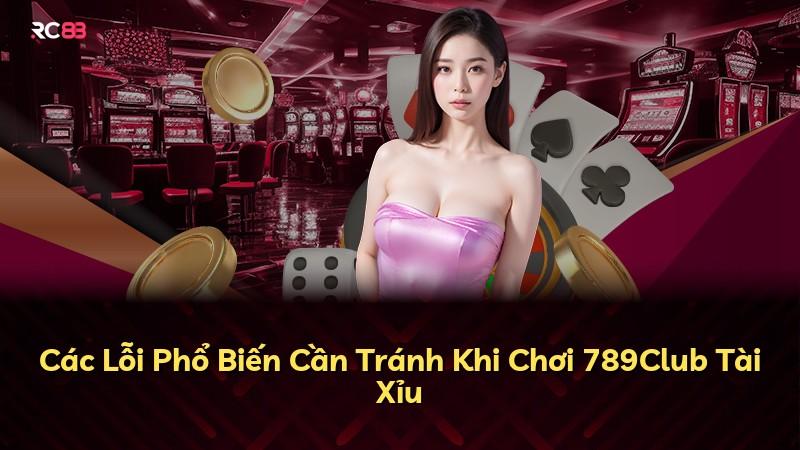 Các Lỗi Phổ Biến Cần Tránh Khi Chơi 789Club Tài Xỉu