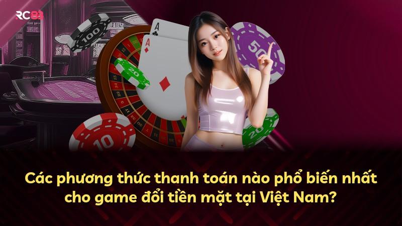 Các phương thức thanh toán nào phổ biến nhất cho game đổi tiền mặt tại Việt Nam?