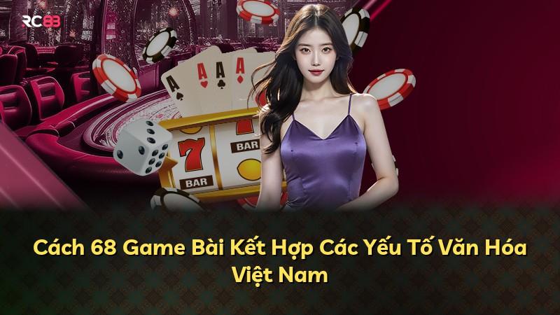 Cách 68 Game Bài Kết Hợp Các Yếu Tố Văn Hóa Việt Nam