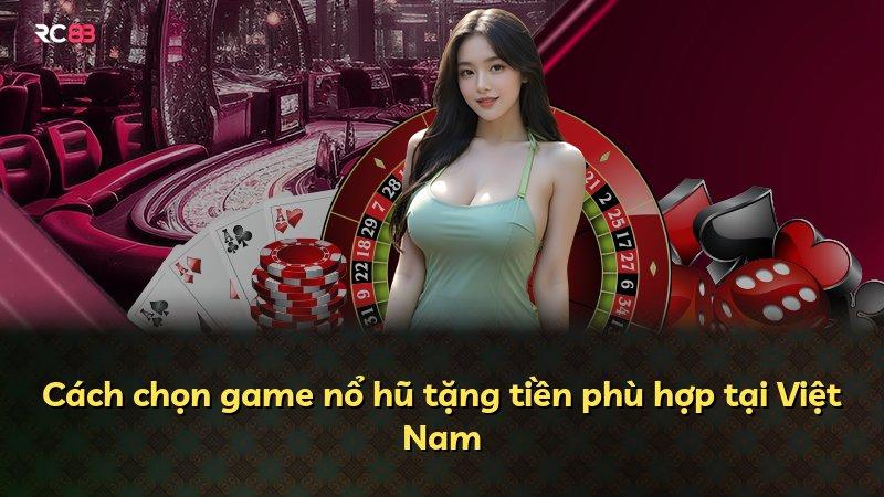 Cách chọn game nổ hũ tặng tiền phù hợp tại Việt Nam