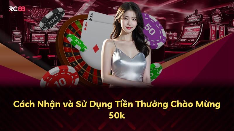 Cách Nhận và Sử Dụng Tiền Thưởng Chào Mừng 50k