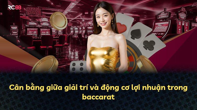 Cân bằng giữa giải trí và động cơ lợi nhuận trong baccarat