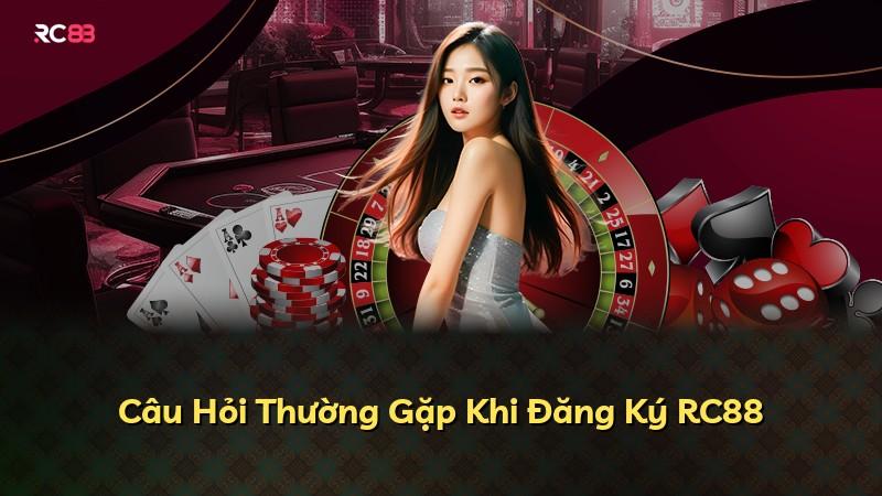 Câu Hỏi Thường Gặp Khi Đăng Ký RC88