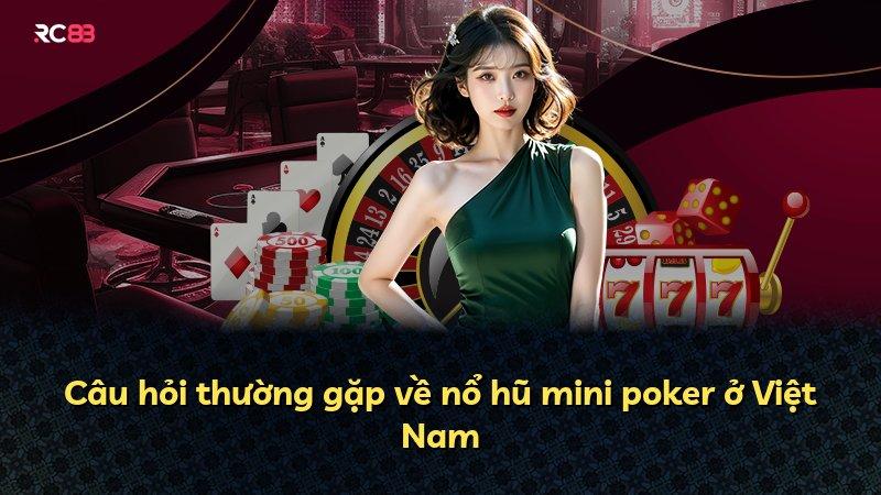 Câu hỏi thường gặp về nổ hũ mini poker ở Việt Nam