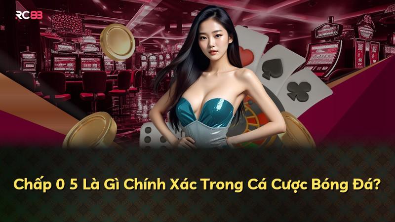 Chấp 0 5 Là Gì Chính Xác Trong Cá Cược Bóng Đá?