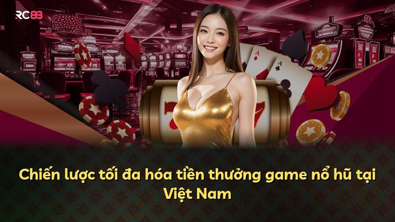 Chiến lược tối đa hóa tiền thưởng game nổ hũ tại Việt Nam