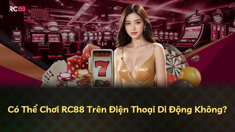 Có Thể Chơi RC88 Trên Điện Thoại Di Động Không?