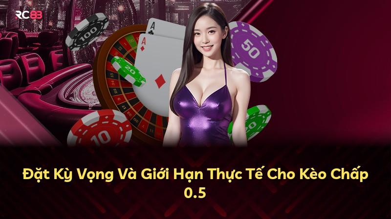 Đặt Kỳ Vọng Và Giới Hạn Thực Tế Cho Kèo Chấp 0.5