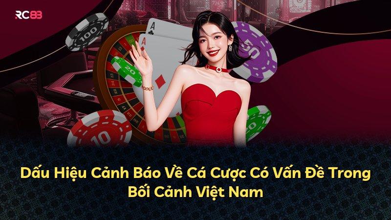 Dấu Hiệu Cảnh Báo Về Cá Cược Có Vấn Đề Trong Bối Cảnh Việt Nam
