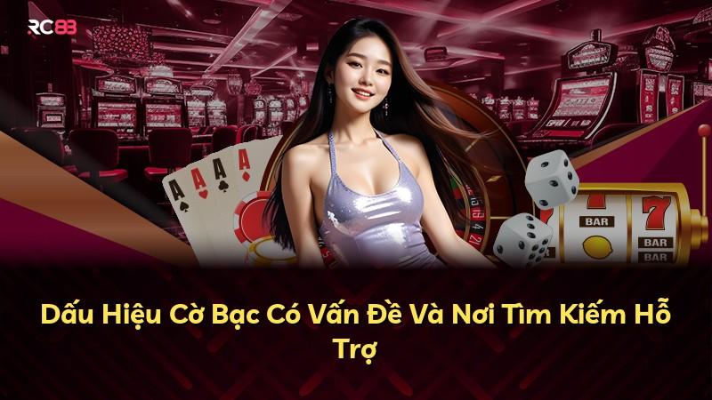 Dấu Hiệu Cờ Bạc Có Vấn Đề Và Nơi Tìm Kiếm Hỗ Trợ