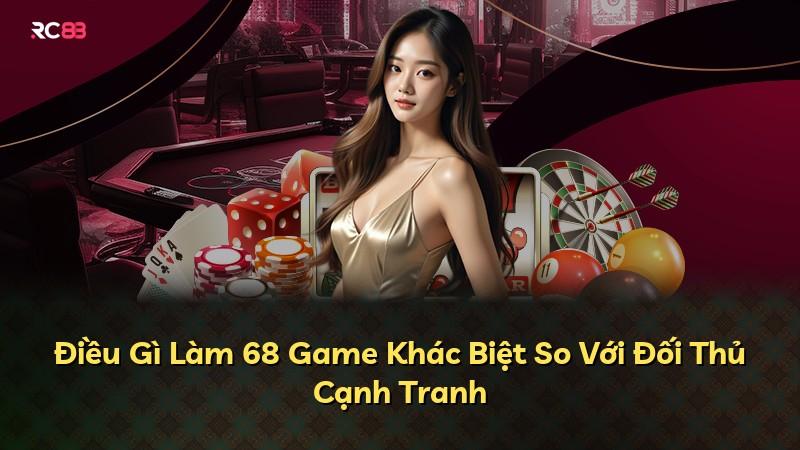 Điều Gì Làm 68 Game Khác Biệt So Với Đối Thủ Cạnh Tranh