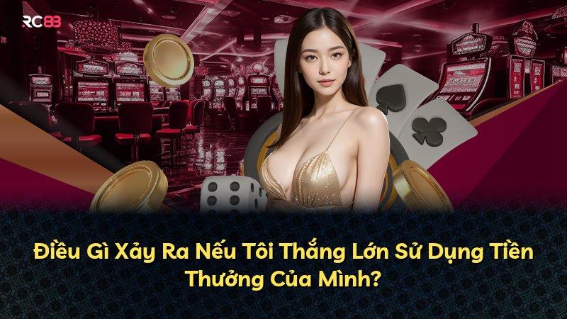 Điều Gì Xảy Ra Nếu Tôi Thắng Lớn Sử Dụng Tiền Thưởng Của Mình?