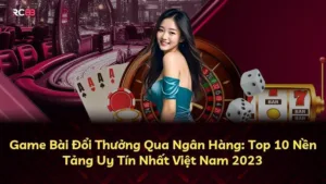 Game Bài Đổi Thưởng Qua Ngân Hàng: Top 10 Nền Tảng Uy Tín Nhất Việt Nam 2023