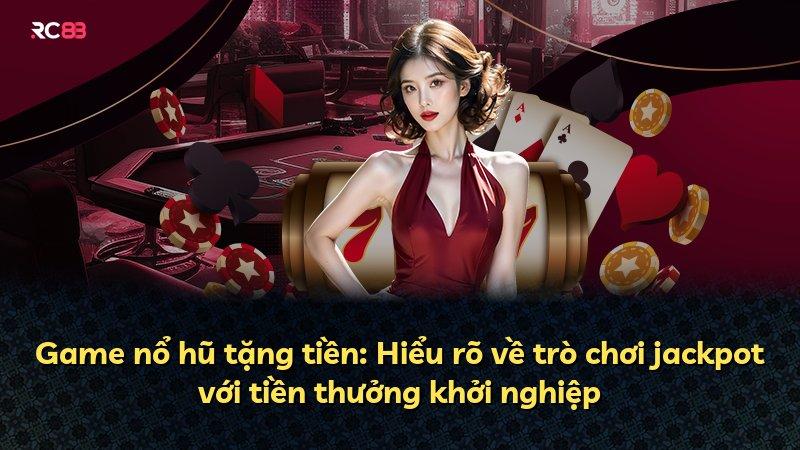Game nổ hũ tặng tiền: Hiểu rõ về trò chơi jackpot với tiền thưởng khởi nghiệp