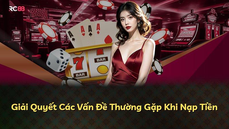 Giải Quyết Các Vấn Đề Thường Gặp Khi Nạp Tiền