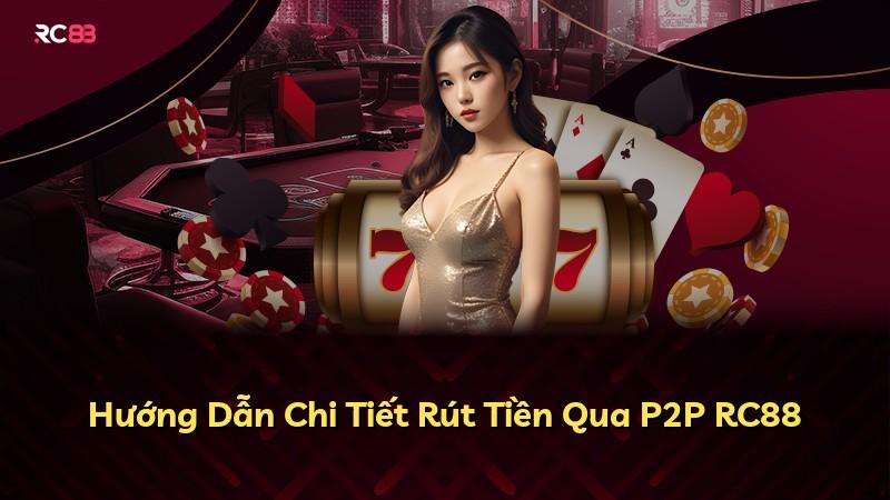 Hướng Dẫn Chi Tiết Rút Tiền Qua P2P RC88