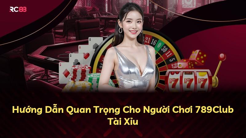 Hướng Dẫn Quan Trọng Cho Người Chơi 789Club Tài Xỉu