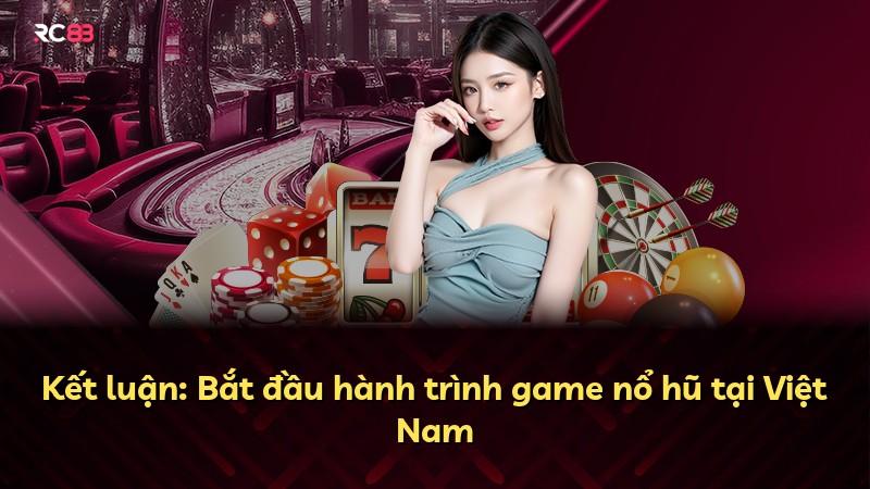 Kết luận: Bắt đầu hành trình game nổ hũ tại Việt Nam