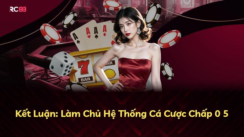 Kết Luận: Làm Chủ Hệ Thống Cá Cược Chấp 0 5