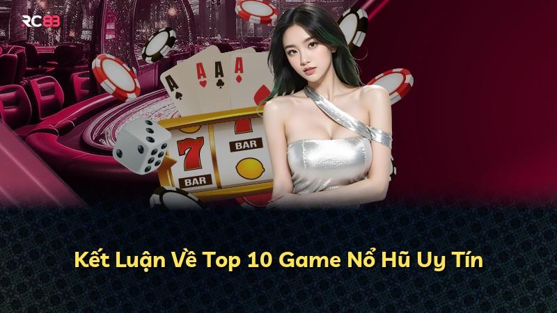 Kết Luận Về Top 10 Game Nổ Hũ Uy Tín