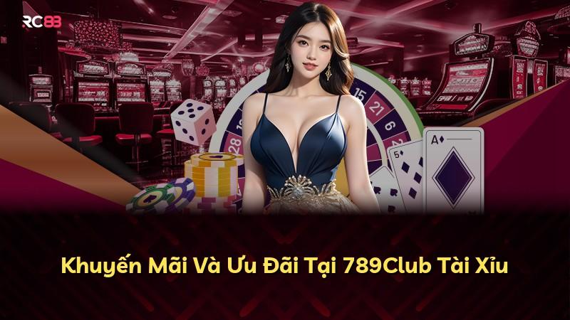 Khuyến Mãi Và Ưu Đãi Tại 789Club Tài Xỉu
