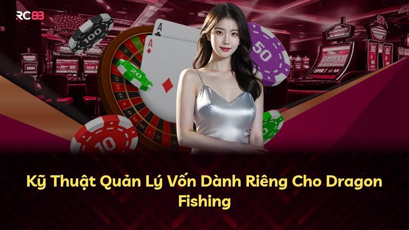 Kỹ Thuật Quản Lý Vốn Dành Riêng Cho Dragon Fishing