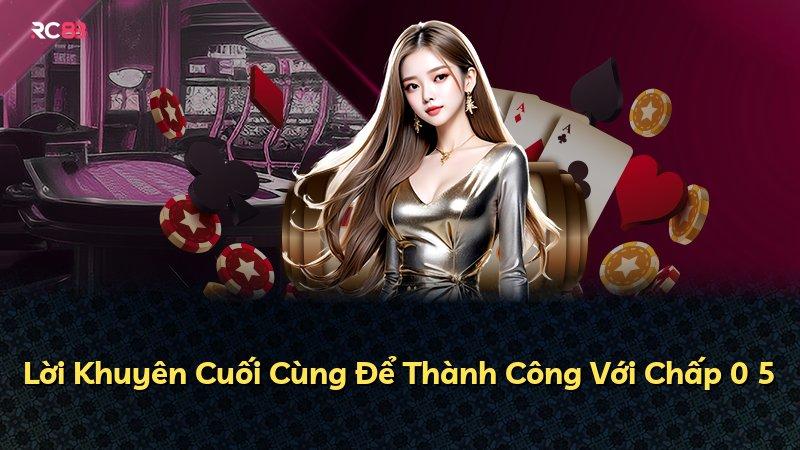 Lời Khuyên Cuối Cùng Để Thành Công Với Chấp 0 5