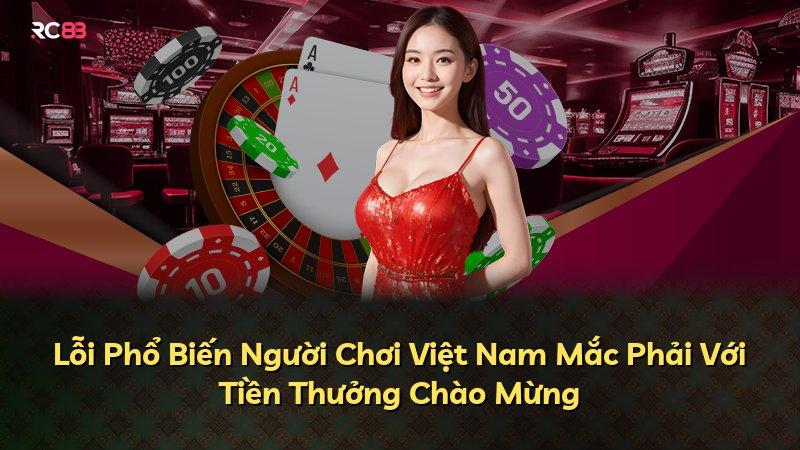 Lỗi Phổ Biến Người Chơi Việt Nam Mắc Phải Với Tiền Thưởng Chào Mừng