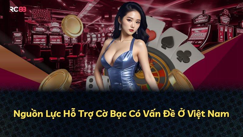 Nguồn Lực Hỗ Trợ Cờ Bạc Có Vấn Đề Ở Việt Nam