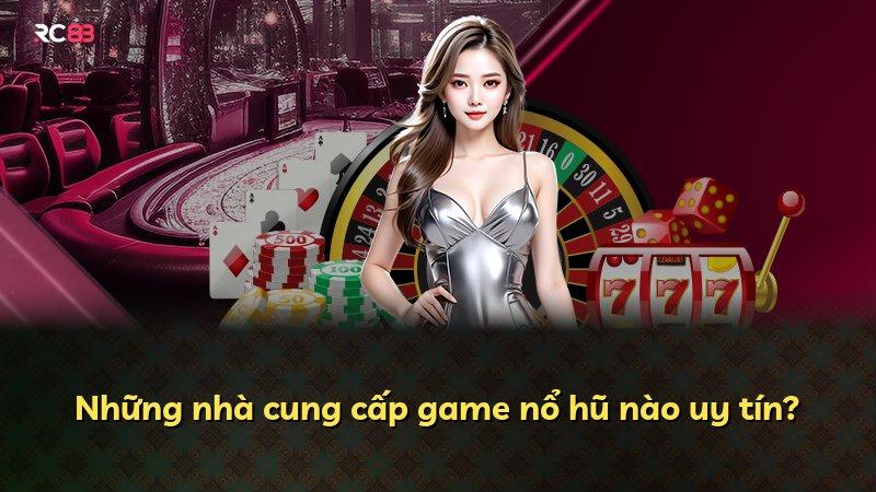 Những nhà cung cấp game nổ hũ nào uy tín?