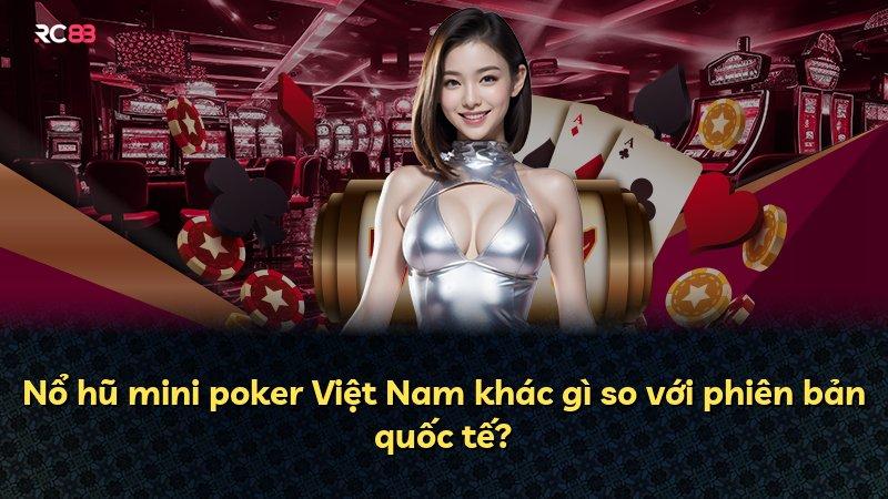 Nổ hũ mini poker Việt Nam khác gì so với phiên bản quốc tế?