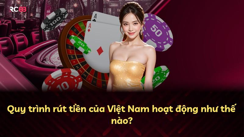 Quy trình rút tiền của Việt Nam hoạt động như thế nào?