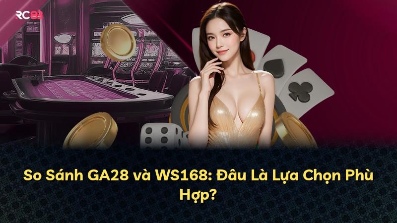 So Sánh GA28 và WS168: Đâu Là Lựa Chọn Phù Hợp?