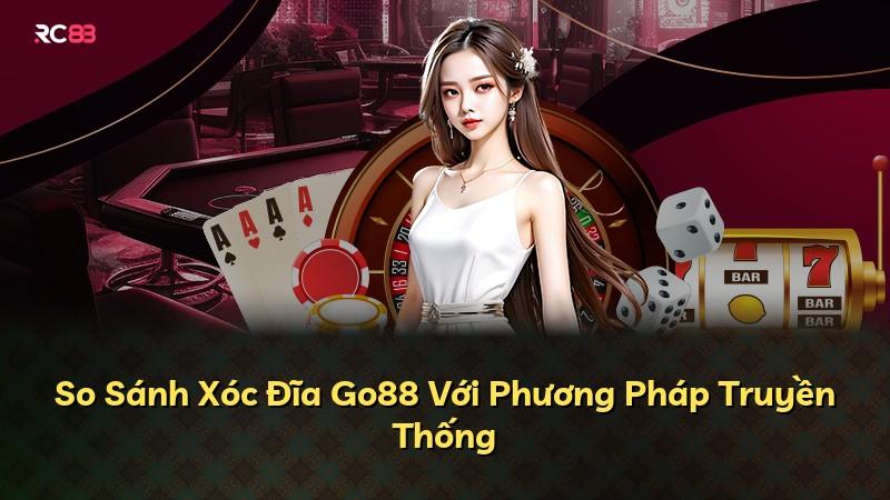 So Sánh Xóc Đĩa Go88 Với Phương Pháp Truyền Thống