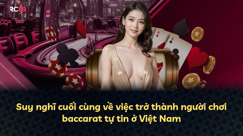 Suy nghĩ cuối cùng về việc trở thành người chơi baccarat tự tin ở Việt Nam