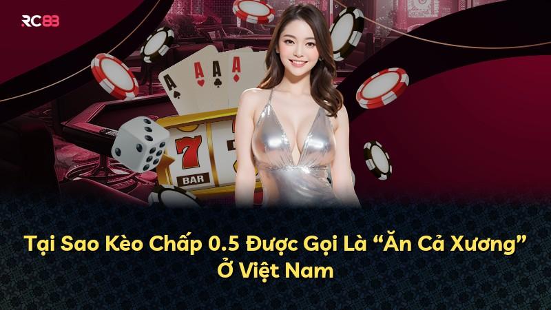 Tại Sao Kèo Chấp 0.5 Được Gọi Là “Ăn Cả Xương” Ở Việt Nam